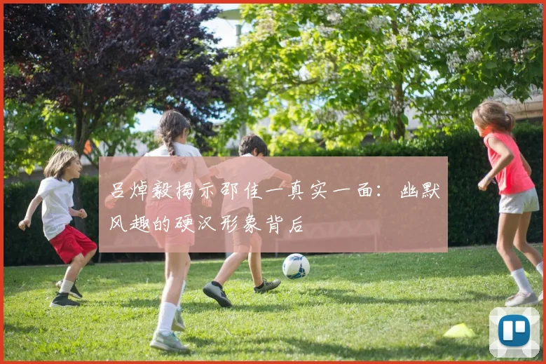 吕焯毅揭示邵佳一真实一面：幽默风趣的硬汉形象背后
