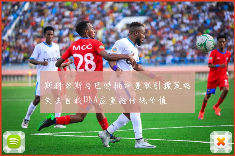 斯科尔斯与巴特批评曼联引援策略失去自我DNA应重拾传统价值