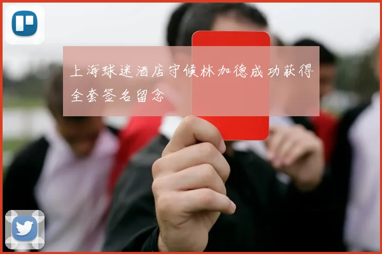 上海球迷酒店守候林加德成功获得全套签名留念