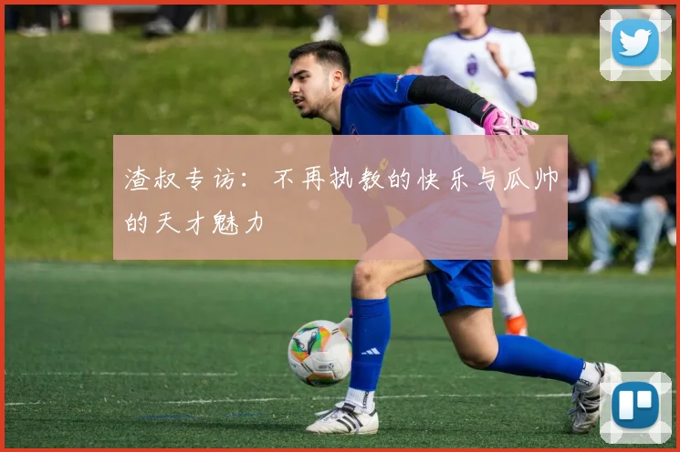 渣叔专访：不再执教的快乐与瓜帅的天才魅力