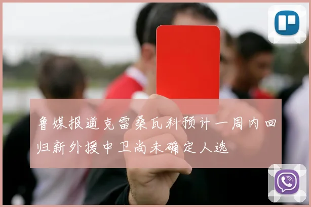 鲁媒报道克雷桑瓦科预计一周内回归新外援中卫尚未确定人选