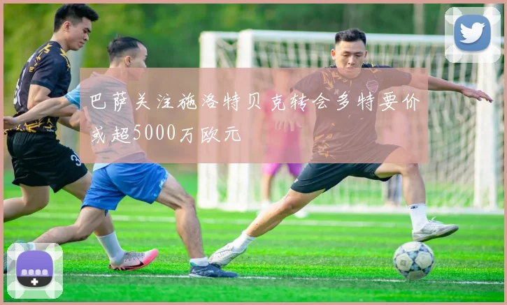 巴萨关注施洛特贝克转会多特要价或超5000万欧元