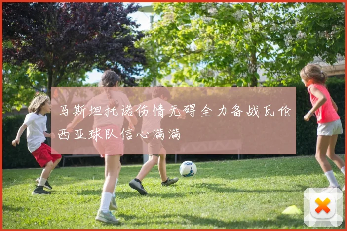 马斯坦托诺伤情无碍全力备战瓦伦西亚球队信心满满