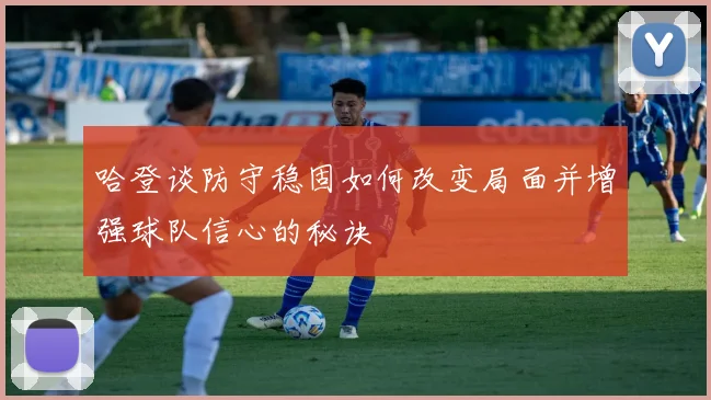 哈登谈防守稳固如何改变局面并增强球队信心的秘诀