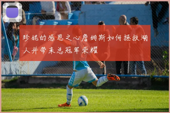 珍妮的感恩之心詹姆斯如何拯救湖人并带来总冠军荣耀