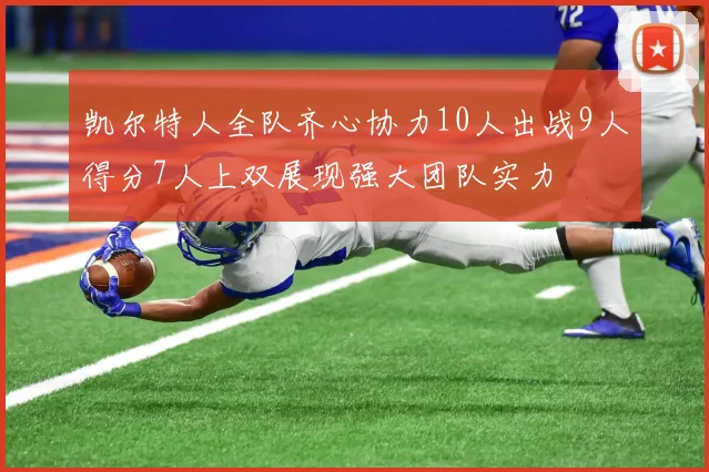凯尔特人全队齐心协力10人出战9人得分7人上双展现强大团队实力