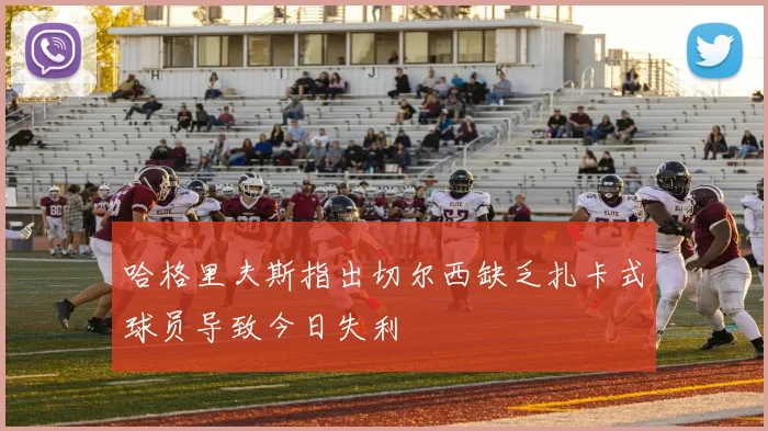 哈格里夫斯指出切尔西缺乏扎卡式球员导致今日失利