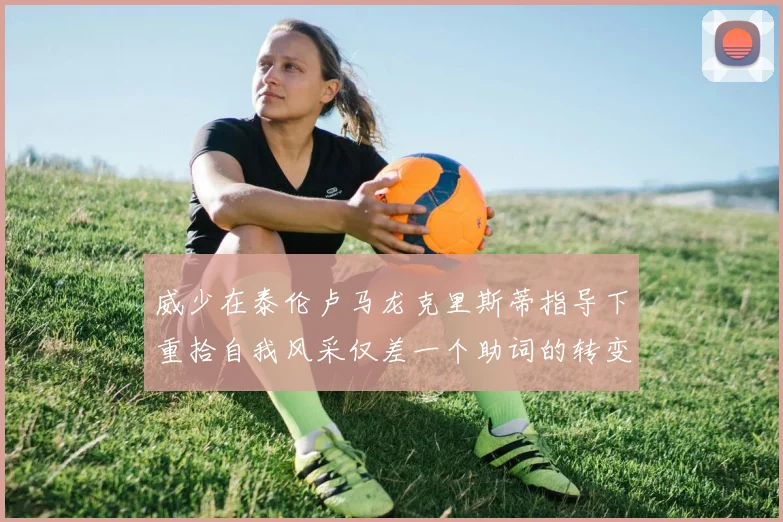 威少在泰伦卢马龙克里斯蒂指导下重拾自我风采仅差一个助词的转变