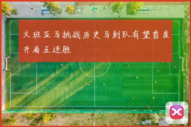 文班亚马挑战历史马刺队有望首度开局五连胜