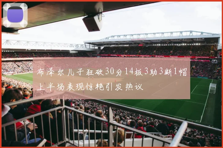 布泽尔儿子狂砍30分14板3助3断1帽上半场表现惊艳引发热议