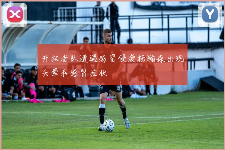 开拓者队遭遇感冒侵袭杨瀚森出现头晕和感冒症状