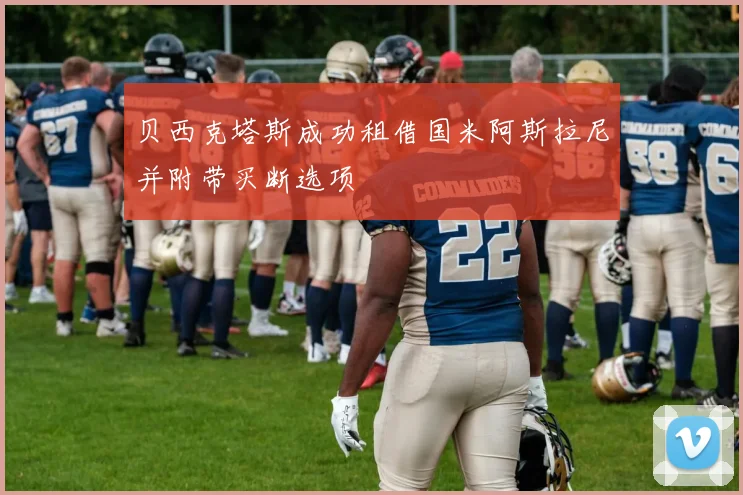 贝西克塔斯成功租借国米阿斯拉尼并附带买断选项