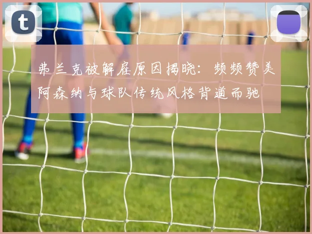弗兰克被解雇原因揭晓：频频赞美阿森纳与球队传统风格背道而驰