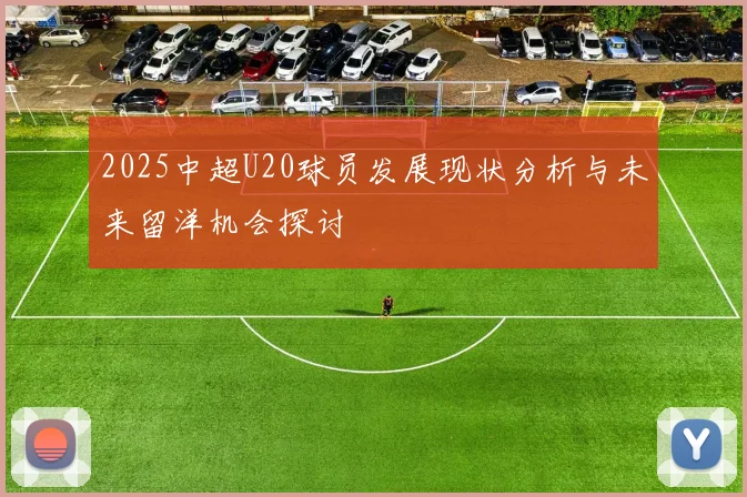2025中超U20球员发展现状分析与未来留洋机会探讨