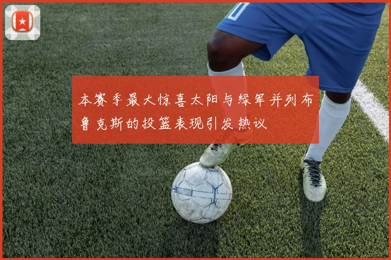 本赛季最大惊喜太阳与绿军并列布鲁克斯的投篮表现引发热议
