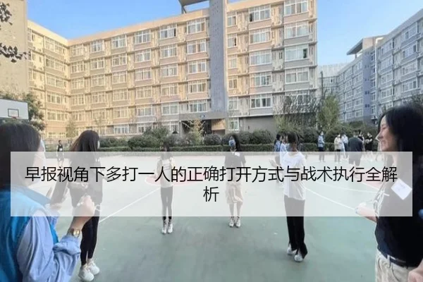 早报视角下多打一人的正确打开方式与战术执行全解析（xingkong）